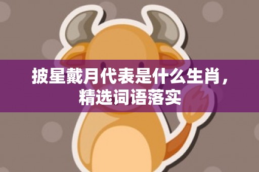披星戴月代表是什么生肖，精选词语落实
