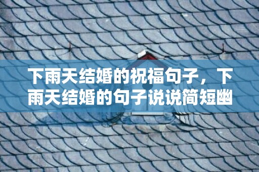 下雨天结婚的祝福句子，下雨天结婚的句子说说简短幽默
