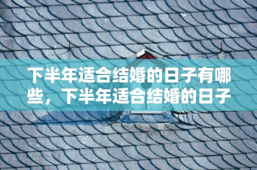 下半年适合结婚的日子有哪些，下半年适合结婚的日子是哪一天开始
