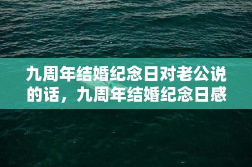 九周年结婚纪念日对老公说的话，九周年结婚纪念日感言搞笑句子大全