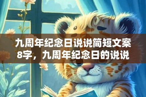 九周年纪念日说说简短文案8字，九周年纪念日的说说情侣文案