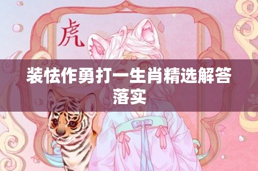 装怯作勇打一生肖精选解答落实