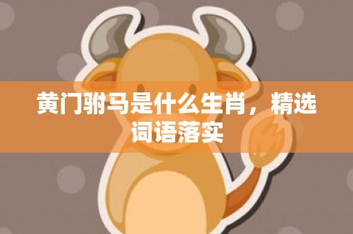 黄门驸马是什么生肖，精选词语落实