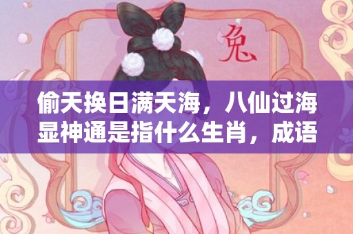 偷天换日满天海，八仙过海显神通是指什么生肖，成语解释落实
