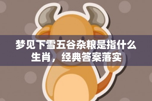 梦见下雪五谷杂粮是指什么生肖，经典答案落实