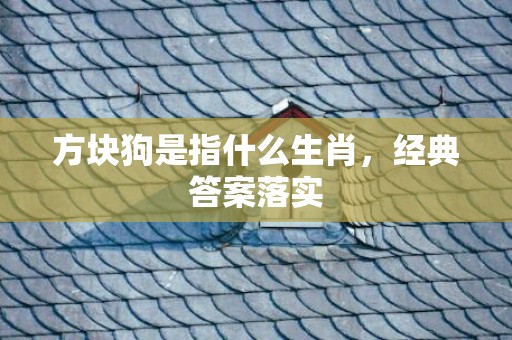 方块狗是指什么生肖，经典答案落实