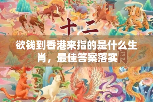 欲钱到香港来指的是什么生肖，最佳答案落实