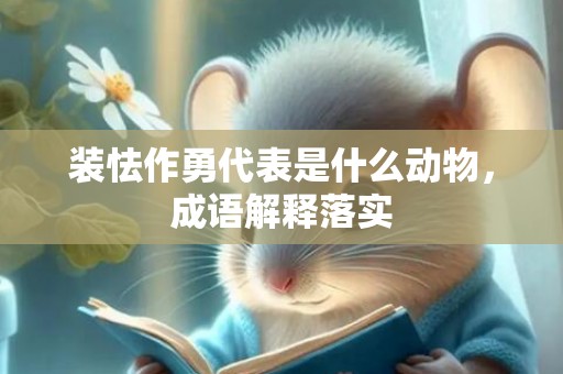 装怯作勇代表是什么动物，成语解释落实