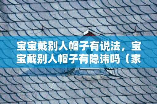 宝宝戴别人帽子有说法，宝宝戴别人帽子有隐讳吗（家有小宝宝）
