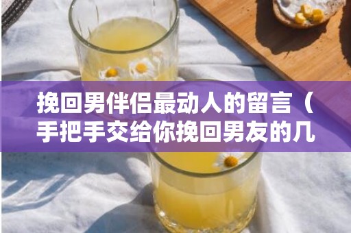 挽回男伴侣最动人的留言（手把手交给你挽回男友的几个步调）