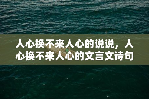 人心换不来人心的说说，人心换不来人心的文言文诗句