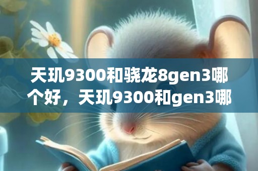 天玑9300和骁龙8gen3哪个好，天玑9300和gen3哪个强