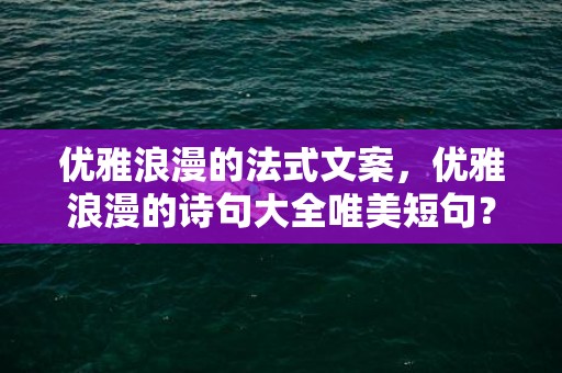 优雅浪漫的法式文案，优雅浪漫的诗句大全唯美短句？优雅的句子