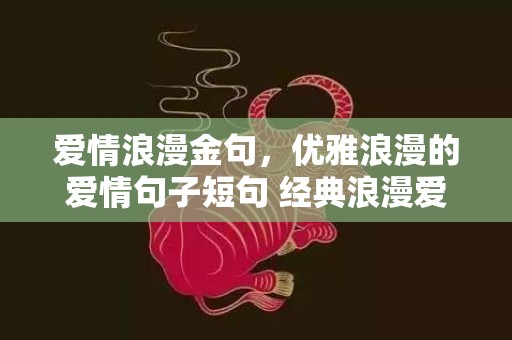 爱情浪漫金句，优雅浪漫的爱情句子短句 经典浪漫爱情语句