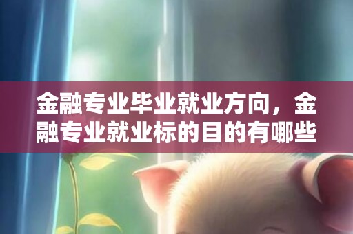 金融专业毕业就业方向，金融专业就业标的目的有哪些 好找工作吗