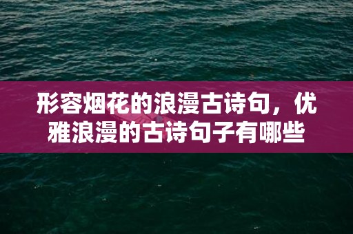 形容烟花的浪漫古诗句，优雅浪漫的古诗句子有哪些