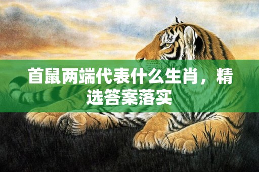 首鼠两端代表什么生肖，精选答案落实