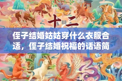 侄子结婚姑姑穿什么衣服合适，侄子结婚祝福的话语简短暖心短句(祝侄子结婚祝福语怎么说)