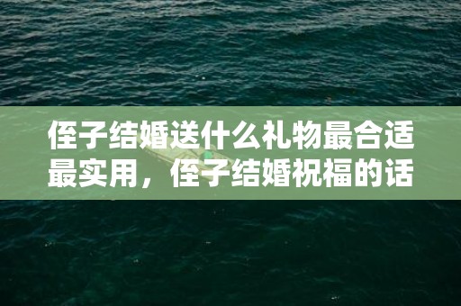 侄子结婚送什么礼物最合适最实用，侄子结婚祝福的话语简短四字，新婚快乐的祝福语短句