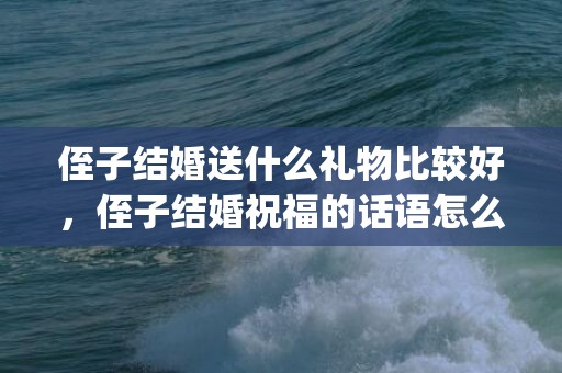 侄子结婚送什么礼物比较好，侄子结婚祝福的话语怎么说呢英语(送给自己侄女的祝福语)