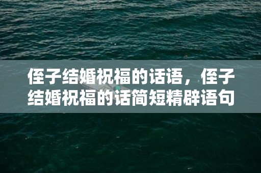 侄子结婚祝福的话语，侄子结婚祝福的话简短精辟语句，祝贺侄子结婚的祝福语
