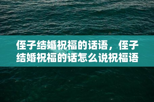 侄子结婚祝福的话语，侄子结婚祝福的话怎么说祝福语，长辈给侄儿结婚祝福语