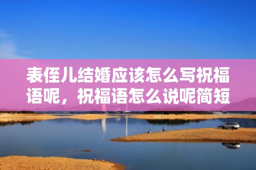 表侄儿结婚应该怎么写祝福语呢，祝福语怎么说呢简短的一些知识