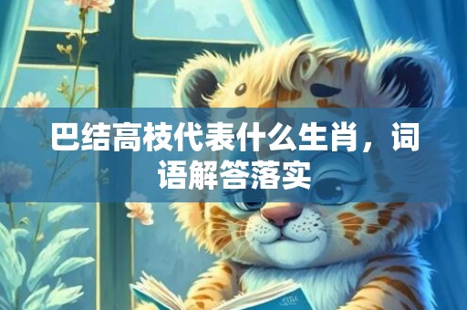 巴结高枝代表什么生肖，词语解答落实