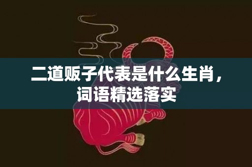 二道贩子代表是什么生肖，词语精选落实