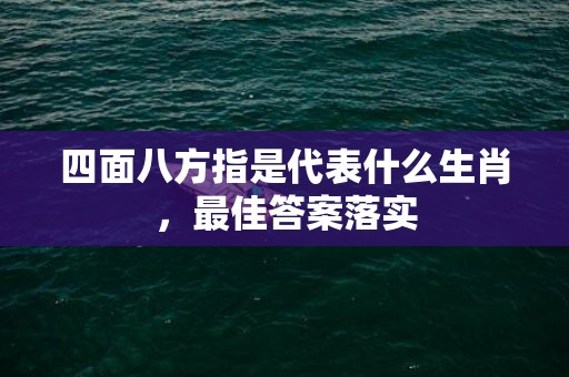 四面八方指是代表什么生肖，最佳答案落实