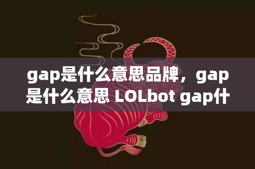 gap是什么意思品牌，gap是什么意思 LOLbot gap什么梗