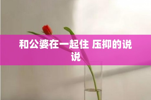 和公婆在一起住 压抑的说说