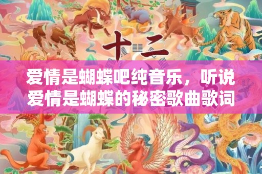 爱情是蝴蝶吧纯音乐，听说爱情是蝴蝶的秘密歌曲歌词 爱情如花蝴蝶歌曲原唱