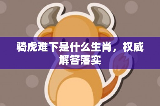 骑虎难下是什么生肖，权威解答落实