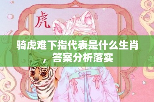 骑虎难下指代表是什么生肖，答案分析落实