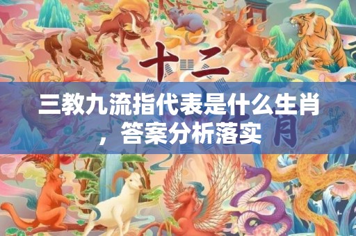 三教九流指代表是什么生肖，答案分析落实