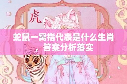 蛇鼠一窝指代表是什么生肖，答案分析落实