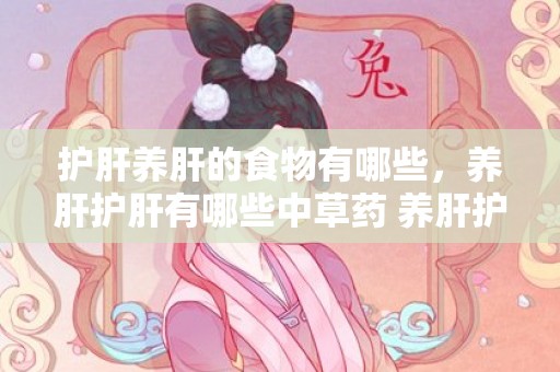 护肝养肝的食物有哪些，养肝护肝有哪些中草药 养肝护肝有哪些中草药