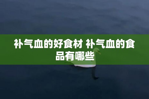 补气血的好食材 补气血的食品有哪些
