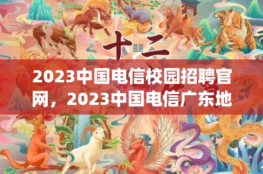 2023中国电信校园招聘官网，2023中国电信广东地区崩了是怎么回事(官方客服回应)