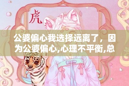 公婆偏心我选择远离了，因为公婆偏心,心理不平衡,总是有怨恨怎么办