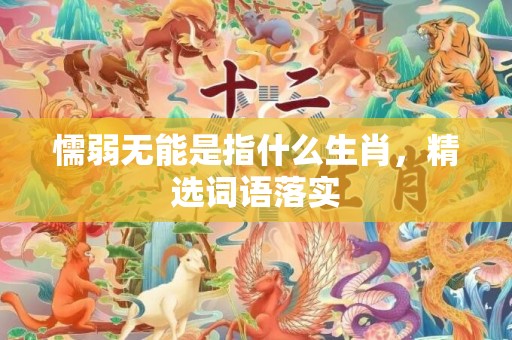 懦弱无能是指什么生肖，精选词语落实