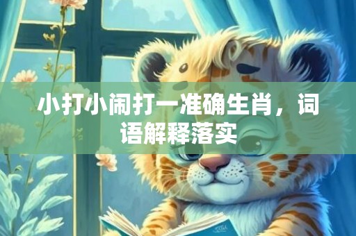 小打小闹打一准确生肖，词语解释落实