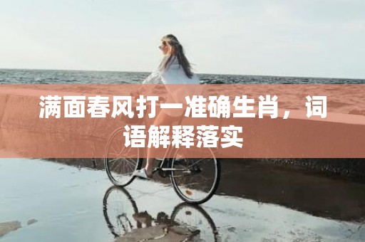 满面春风打一准确生肖，词语解释落实