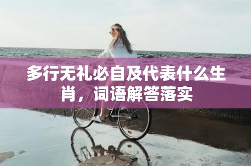 多行无礼必自及代表什么生肖，词语解答落实