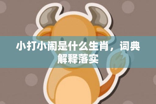 小打小闹是什么生肖，词典解释落实