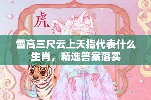 雪高三尺云上天指代表什么生肖，精选答案落实