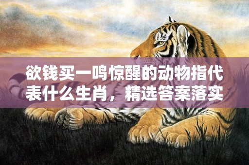 欲钱买一鸣惊醒的动物指代表什么生肖，精选答案落实