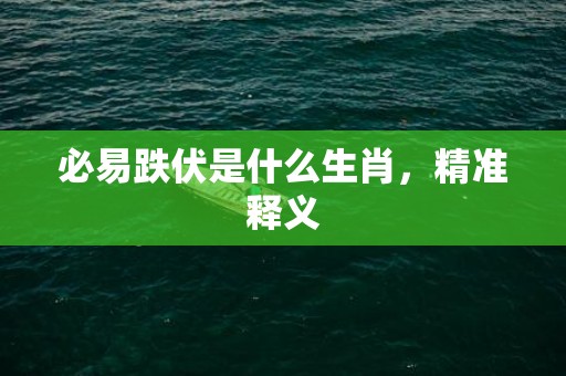 必易跌伏是什么生肖，精准释义