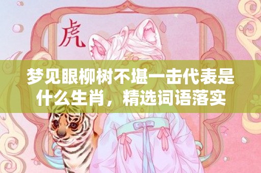 梦见眼柳树不堪一击代表是什么生肖，精选词语落实